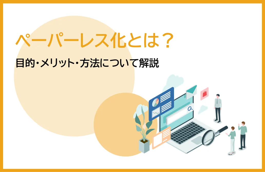 ペーパーレス化とは？目的・メリット・方法について解説