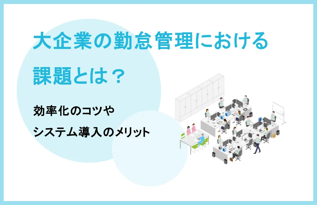 大企業の勤怠管理における 課題とは？効率化のコツやシステム導入のメリットを解説