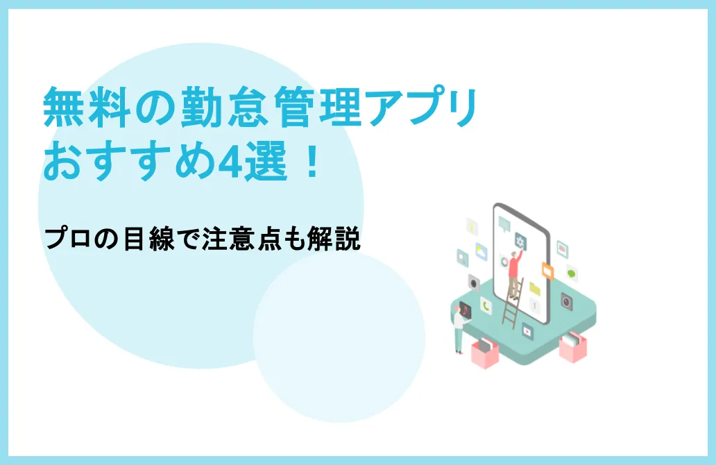 無料の勤怠管理アプリおすすめ4選！プロの目線で注意点も解説