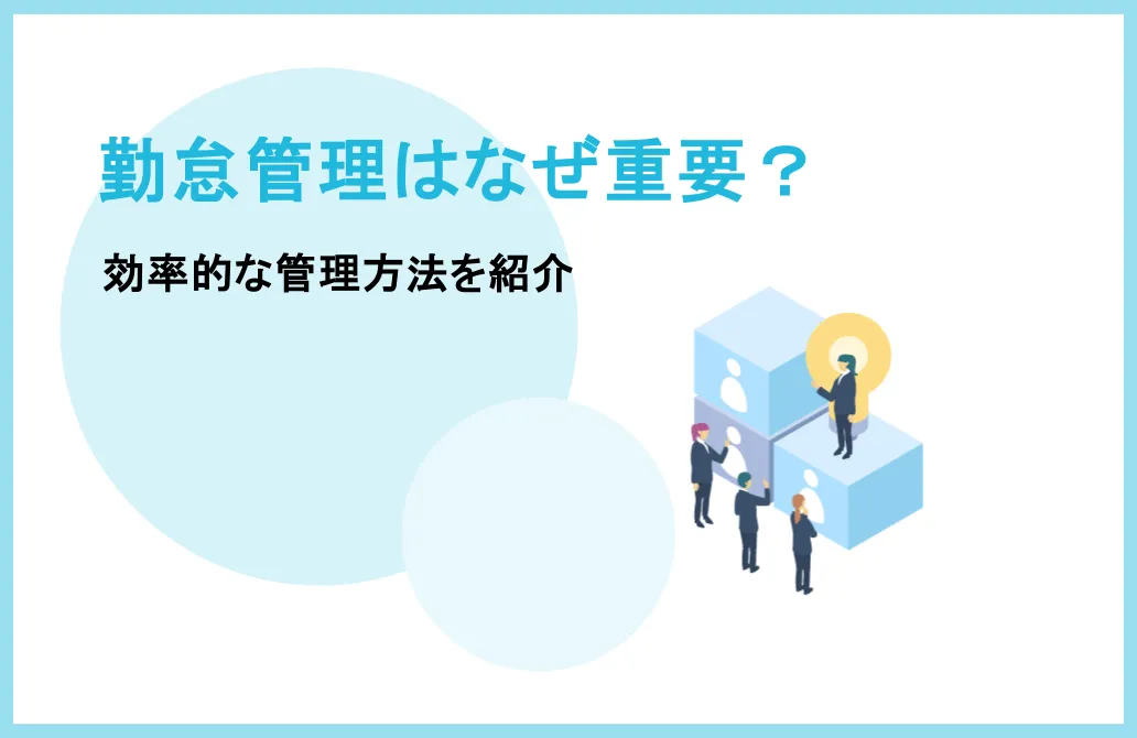 勤怠管理はなぜ重要？最新の勤怠管理システムの機能や効率的な管理方法を紹介