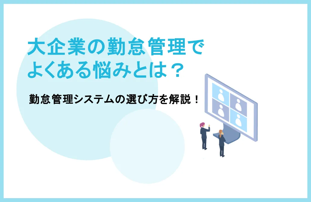 大企業の勤怠管理でよくある悩みとは？勤怠管理システムの選び方を解説！