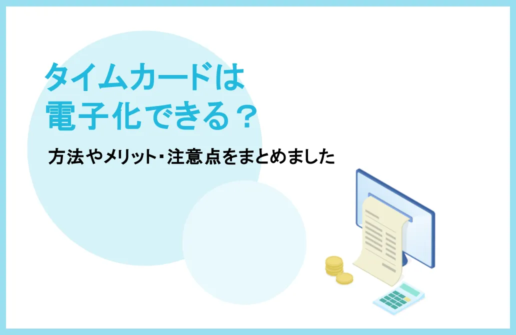 タイムカードは電子化できる？方法やメリット・注意点をまとめました