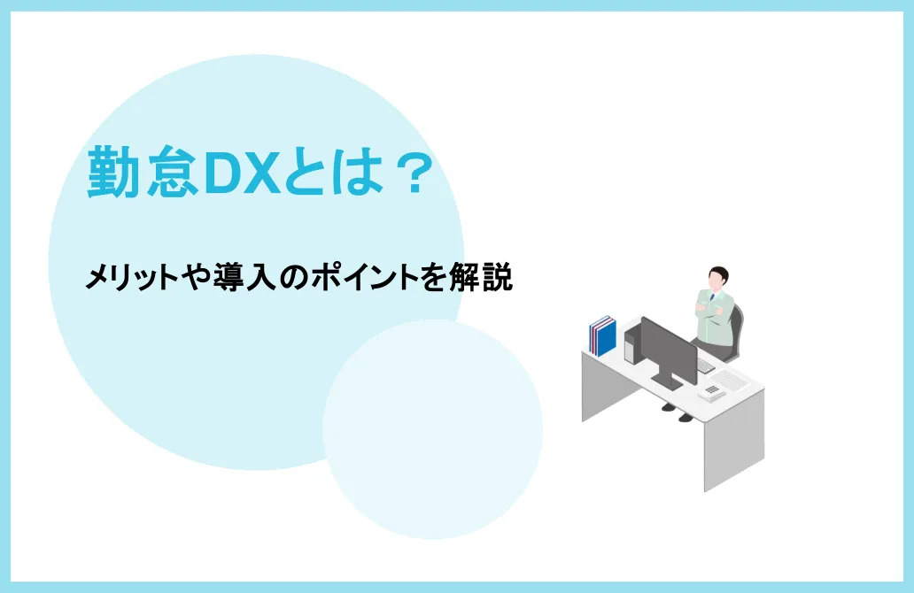 勤怠DXとは？勤怠管理のデジタル化がもたらすメリットや導入のポイントを解説