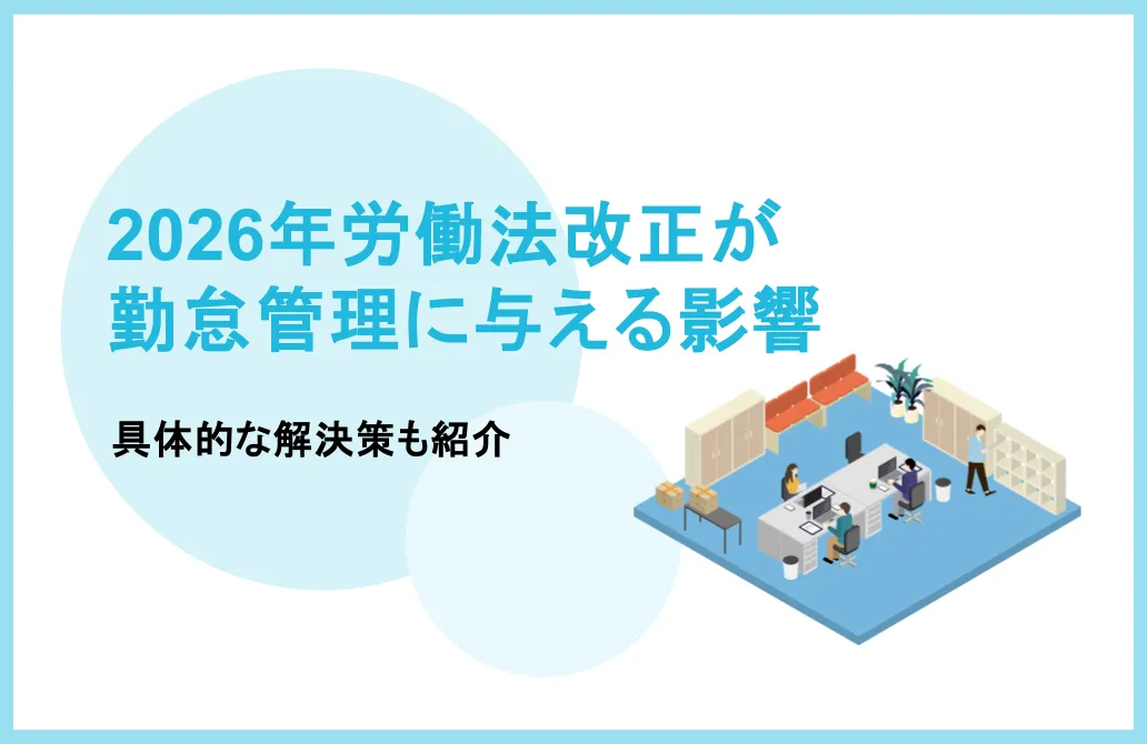 2026年労働法改正が勤怠管理に与える影響とは？具体的な解決策も紹介