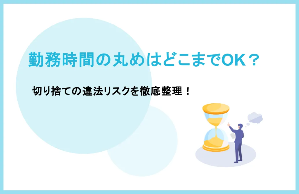 勤務時間の丸め（切り捨て・切り上げ）はどこまでOK？違法リスクを徹底整理