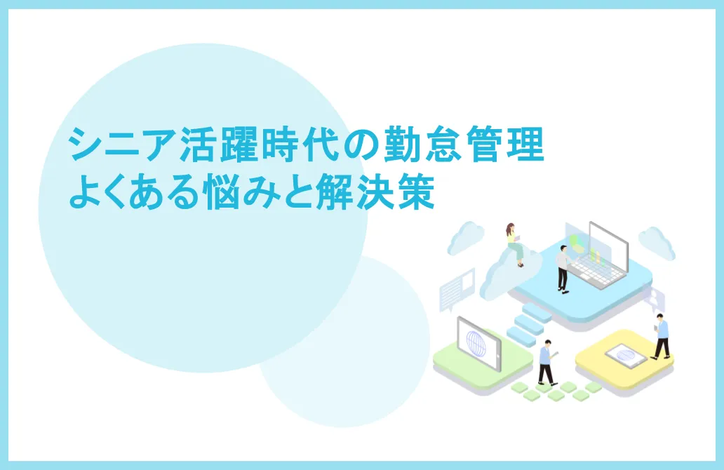 シニア活躍時代の勤怠管理、よくある悩みと解決策
