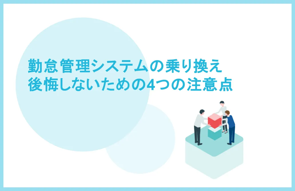 勤怠管理システムの乗り換えで後悔しないための4つの注意点