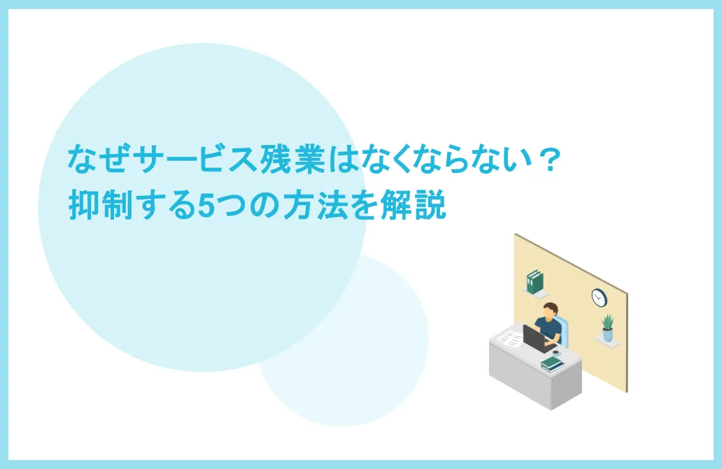 なぜサービス残業はなくならない？勤怠管理システムで抑制する5つの方法